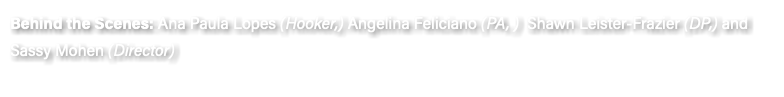 Behind the Scenes: Ana Paula Lopes (Hooker,) Angelina Feliciano (PA, ) Shawn Leister-Frazier (DP,) and Sassy Mohen (Director)